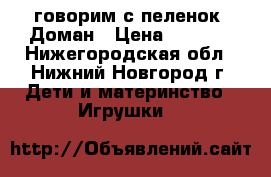 говорим с пеленок  Доман › Цена ­ 2 000 - Нижегородская обл., Нижний Новгород г. Дети и материнство » Игрушки   